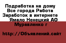 Подработка на дому - Все города Работа » Заработок в интернете   . Ямало-Ненецкий АО,Муравленко г.